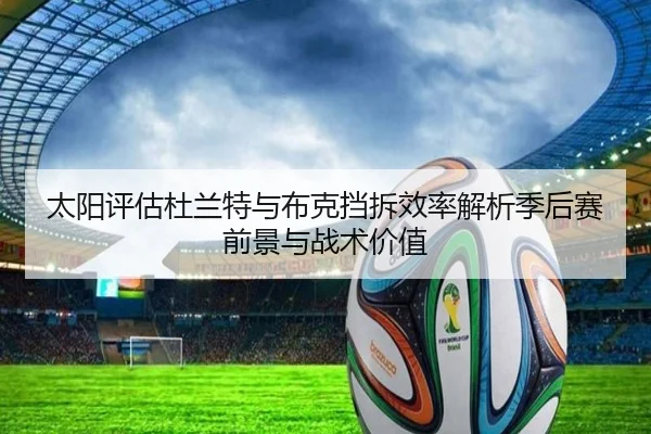 太阳评估杜兰特与布克挡拆效率解析季后赛前景与战术价值