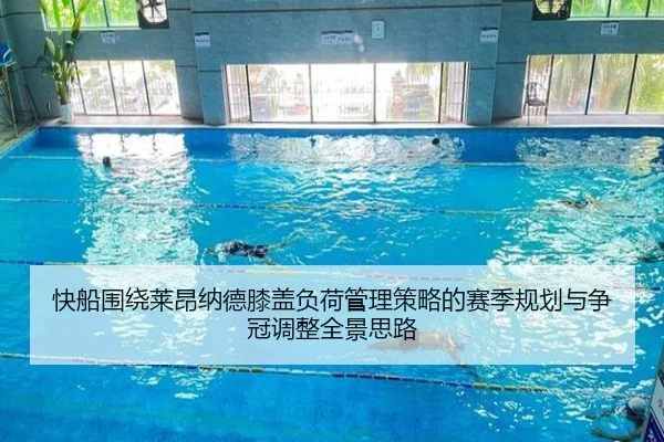 快船围绕莱昂纳德膝盖负荷管理策略的赛季规划与争冠调整全景思路