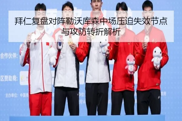 拜仁复盘对阵勒沃库森中场压迫失效节点与攻防转折解析