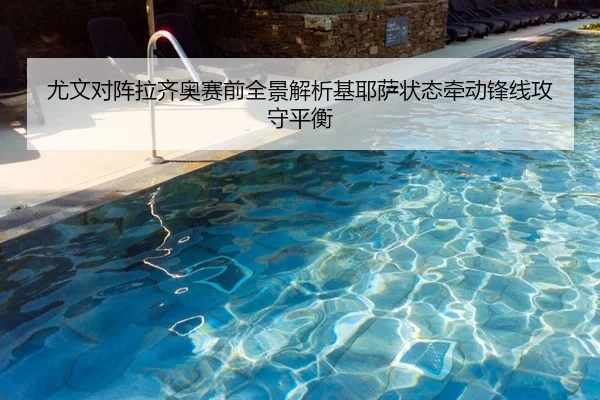 尤文对阵拉齐奥赛前全景解析基耶萨状态牵动锋线攻守平衡